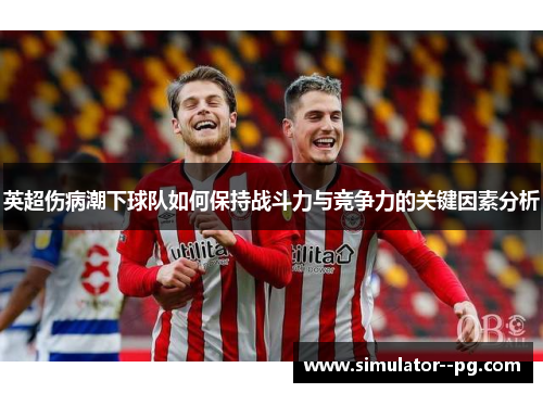 英超伤病潮下球队如何保持战斗力与竞争力的关键因素分析