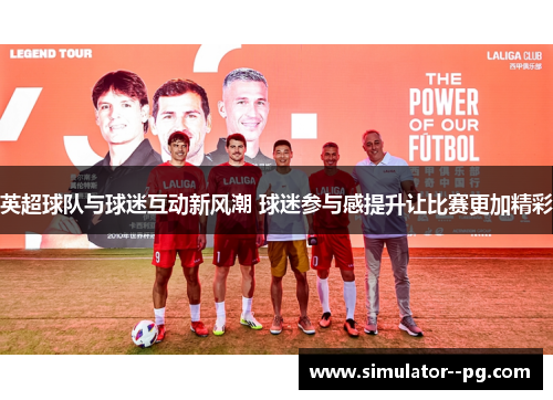 英超球队与球迷互动新风潮 球迷参与感提升让比赛更加精彩