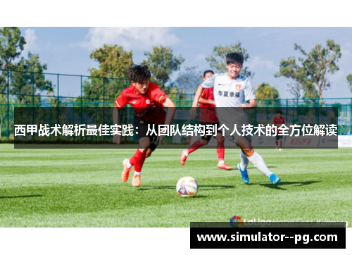 西甲战术解析最佳实践：从团队结构到个人技术的全方位解读