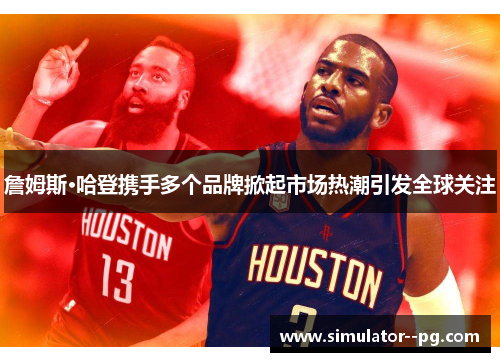詹姆斯·哈登携手多个品牌掀起市场热潮引发全球关注