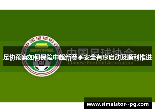 足协预案如何保障中超新赛季安全有序启动及顺利推进