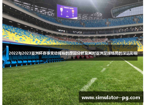 2022与2023亚洲杯赛事变动背后的原因分析及其对亚洲足球格局的深远影响