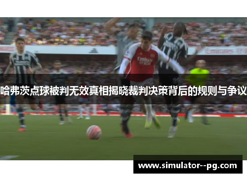 哈弗茨点球被判无效真相揭晓裁判决策背后的规则与争议