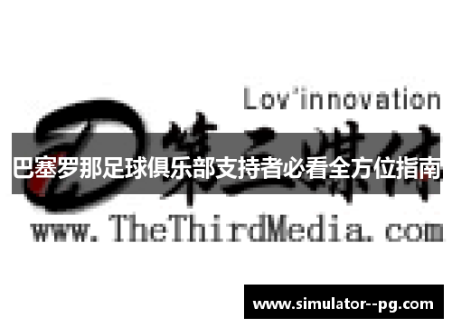 巴塞罗那足球俱乐部支持者必看全方位指南