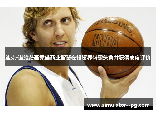 迪克·诺维茨基凭借商业智慧在投资界崭露头角并获得高度评价