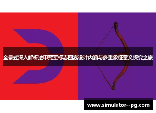 全景式深入解析法甲冠军标志图案设计内涵与多重象征意义探究之旅 全景式深入解析法甲冠军标志图案设计内涵与多重象征意义探究之旅