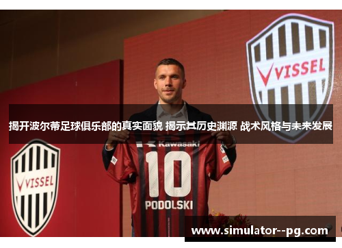 揭开波尔蒂足球俱乐部的真实面貌 揭示其历史渊源 战术风格与未来发展 揭开波尔蒂足球俱乐部的真实面貌 揭示其历史渊源 战术风格与未来发展