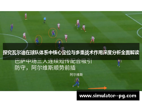 探究瓦尔迪在球队体系中核心定位与多重战术作用深度分析全面解读 探究瓦尔迪在球队体系中核心定位与多重战术作用深度分析全面解读