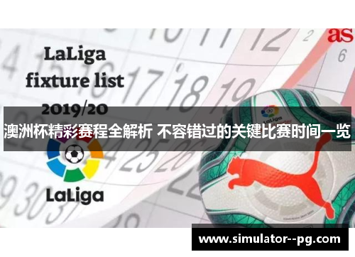 澳洲杯精彩赛程全解析 不容错过的关键比赛时间一览 澳洲杯精彩赛程全解析 不容错过的关键比赛时间一览