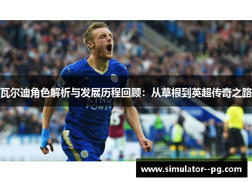 瓦尔迪角色解析与发展历程回顾：从草根到英超传奇之路