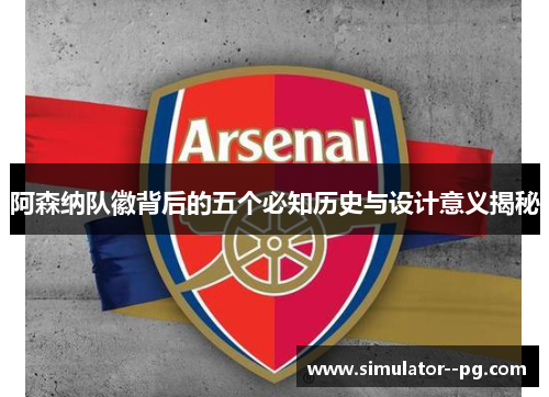 阿森纳队徽背后的五个必知历史与设计意义揭秘 阿森纳队徽背后的五个必知历史与设计意义揭秘