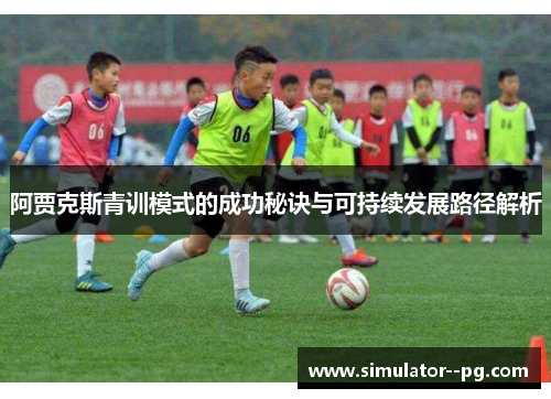 阿贾克斯青训模式的成功秘诀与可持续发展路径解析 阿贾克斯青训模式的成功秘诀与可持续发展路径解析
