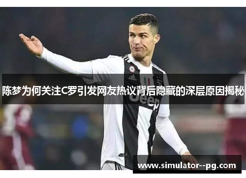 陈梦为何关注C罗引发网友热议背后隐藏的深层原因揭秘 陈梦为何关注C罗引发网友热议背后隐藏的深层原因揭秘