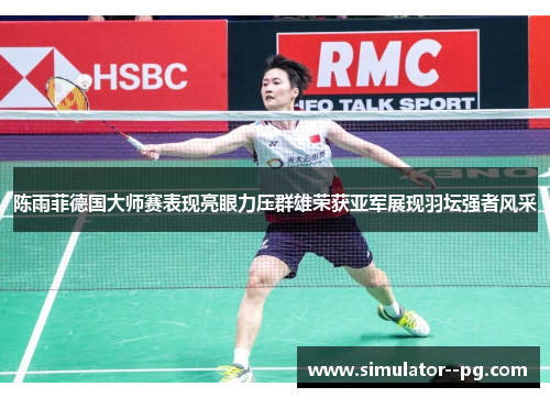 陈雨菲德国大师赛表现亮眼力压群雄荣获亚军展现羽坛强者风采