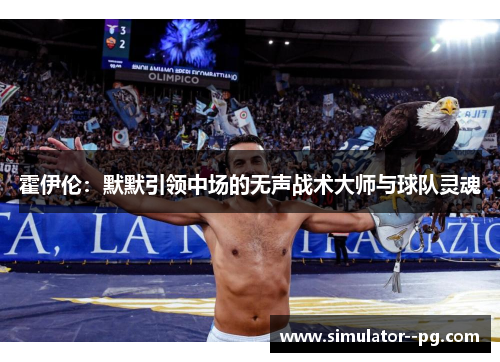 霍伊伦:默默引领中场的无声战术大师与球队灵魂 霍伊伦:默默引领中场的无声战术大师与球队灵魂