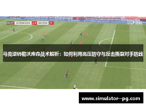 马竞逆转勒沃库森战术解析：如何利用高压防守与反击撕裂对手防线