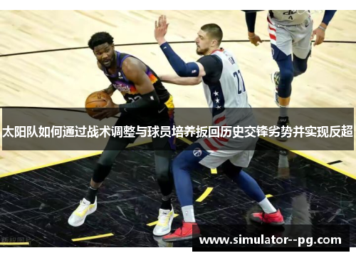 太阳队如何通过战术调整与球员培养扳回历史交锋劣势并实现反超