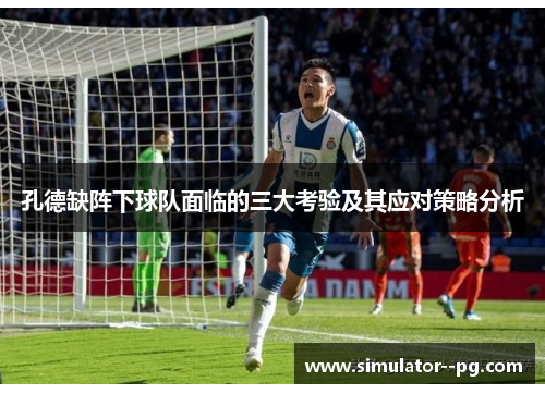 孔德缺阵下球队面临的三大考验及其应对策略分析 孔德缺阵下球队面临的三大考验及其应对策略分析
