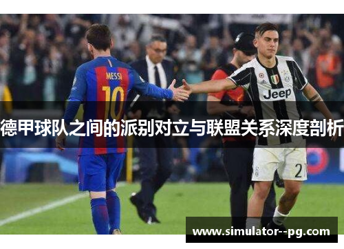 德甲球队之间的派别对立与联盟关系深度剖析
