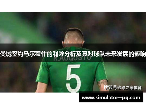 曼城签约马尔穆什的利弊分析及其对球队未来发展的影响 曼城签约马尔穆什的利弊分析及其对球队未来发展的影响