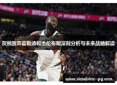 灰熊放弃霍勒迪和杰伦布朗深刻分析与未来战略解读