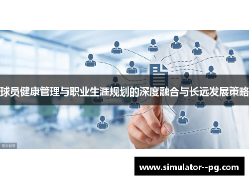 球员健康管理与职业生涯规划的深度融合与长远发展策略