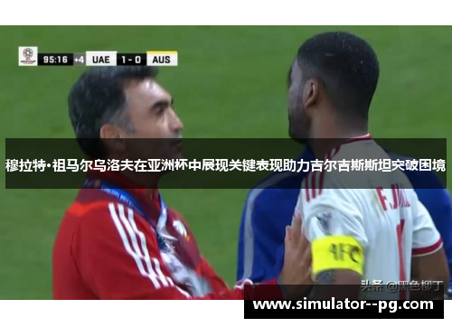 穆拉特·祖马尔乌洛夫在亚洲杯中展现关键表现助力吉尔吉斯斯坦突破困境