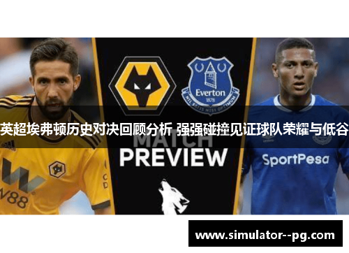 英超埃弗顿历史对决回顾分析 强强碰撞见证球队荣耀与低谷 英超埃弗顿历史对决回顾分析 强强碰撞见证球队荣耀与低谷
