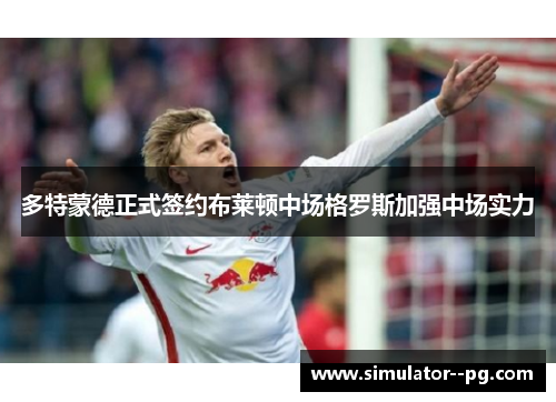 多特蒙德正式签约布莱顿中场格罗斯加强中场实力 多特蒙德正式签约布莱顿中场格罗斯加强中场实力