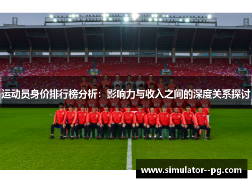 运动员身价排行榜分析：影响力与收入之间的深度关系探讨