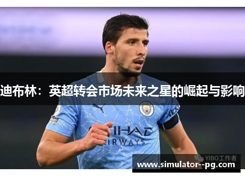 迪布林：英超转会市场未来之星的崛起与影响
