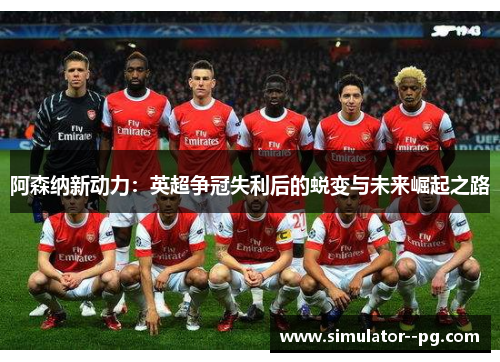 阿森纳新动力：英超争冠失利后的蜕变与未来崛起之路