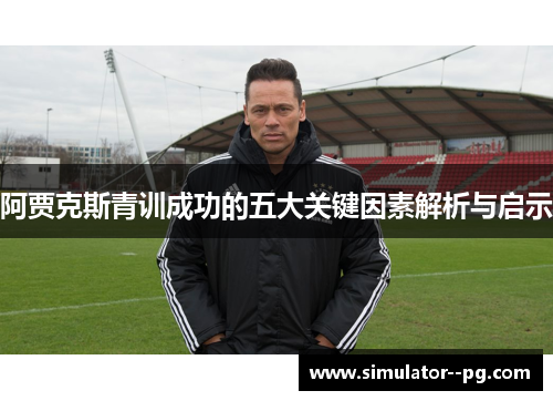 阿贾克斯青训成功的五大关键因素解析与启示