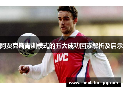 阿贾克斯青训模式的五大成功因素解析及启示