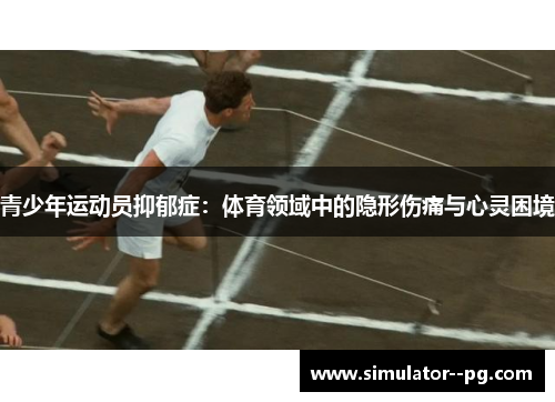 青少年运动员抑郁症：体育领域中的隐形伤痛与心灵困境