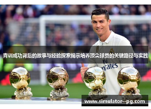 青训成功背后的故事与经验探索揭示培养顶尖球员的关键路径与实践