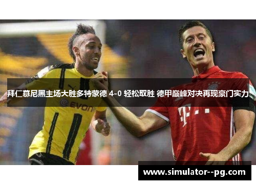 拜仁慕尼黑主场大胜多特蒙德 4-0 轻松取胜 德甲巅峰对决再现豪门实力 拜仁慕尼黑主场大胜多特蒙德 4-0 轻松取胜 德甲巅峰对决再现豪门实力