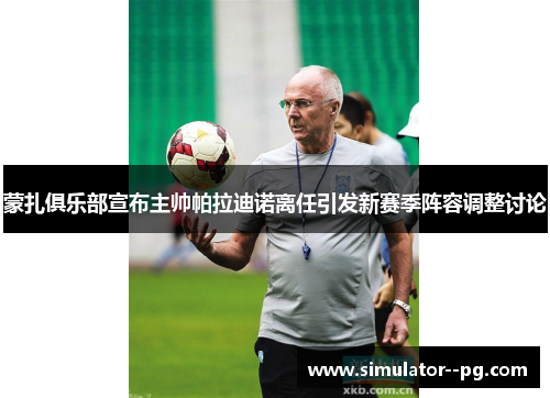 蒙扎俱乐部宣布主帅帕拉迪诺离任引发新赛季阵容调整讨论 蒙扎俱乐部宣布主帅帕拉迪诺离任引发新赛季阵容调整讨论