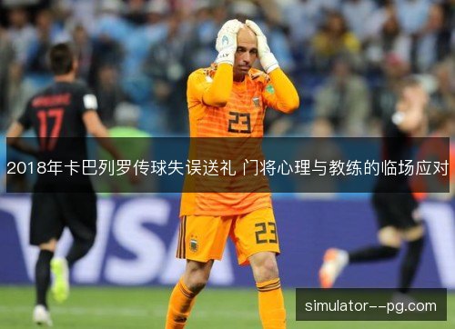 2018年卡巴列罗传球失误送礼 门将心理与教练的临场应对 2018年卡巴列罗传球失误送礼 门将心理与教练的临场应对